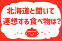 北海道と聞いて連想する食べ物は？＜回答数 37,259票＞【教えて！ みんなの衣食住「みんなの暮らし調査隊」結果発表 第195回】
