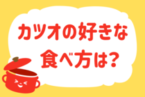「みんなの暮らし調査隊」今日の質問は「カツオの好きな食べ方は？」。さてみなさんの回答は…？