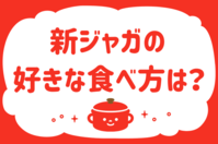 新ジャガの好きな食べ方は？＜回答数 37,092票＞【教えて！ みんなの衣食住「みんなの暮らし調査隊」結果発表 第201回】