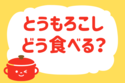とうもろこし、どう食べる？＜回答数  33,738票＞【教えて！ みんなの衣食住「みんなの暮らし調査隊」結果発表 第206回】