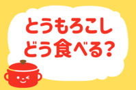 とうもろこし、どう食べる？＜回答数  33,738票＞【教えて！ みんなの衣食住「みんなの暮らし調査隊」結果発表 第206回】