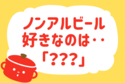 ノンアルビール、好きなのは…？＜回答数 18,521票＞【教えて！ みんなの衣食住「みんなの暮らし調査隊」結果発表 第211回】