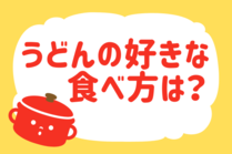「みんなの暮らし調査隊」今日の質問は「うどんの好きな食べ方は？」。さてみなさんの回答は…？<br />