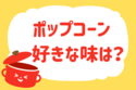 ポップコーン、好きな味は？＜回答数 35,310票＞【教えて！ みんなの衣食住「みんなの暮らし調査隊」結果発表 第221回】