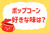 「みんなの暮らし調査隊」今日の質問は「ポップコーン、好きな味は？」。さてみなさんの回答は…？<br />