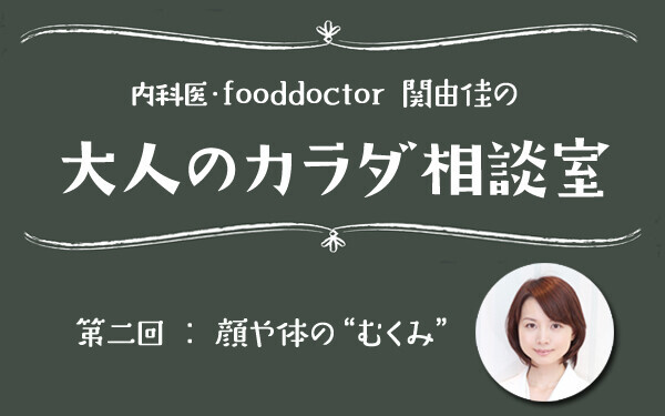 顔や足の「むくみ」、それって慢性的な●●●不足かも？！【大人のカラダ相談室 Vol.2】