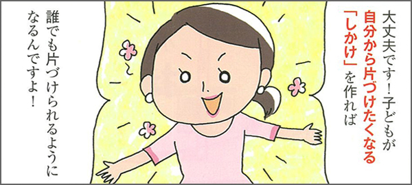 子どもの片づけは ″しかけ” が9割！　しからなくても片づけられる子どもを育てるコツ