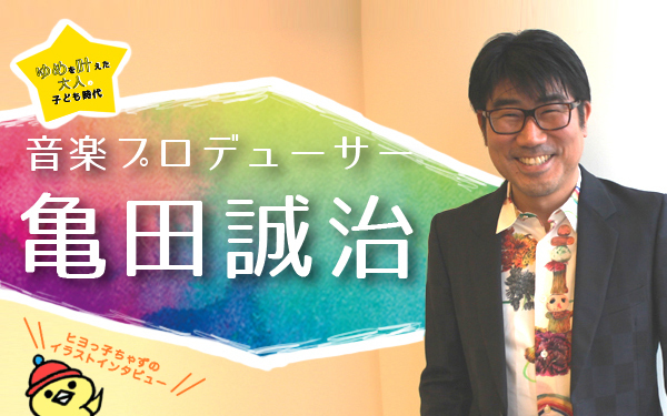 亀田誠治のすごさの秘密 　【ゆめを叶えた大人の子ども時代、ヒヨっ子ちゃずのイラストインタビューVol.4】