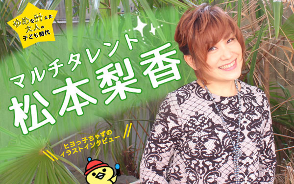 「めざせポケモンマスター」Wミリオン マルチタレント 松本梨香　【ゆめを叶えた大人の子ども時代、ヒヨっ子ちゃずのイラストインタビューVol.5】