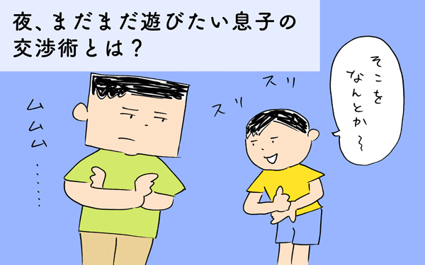 夜、まだまだ遊びたい息子の交渉術とは？【下請けパパ日記～家庭に仕事に大興奮～ Vol.27】