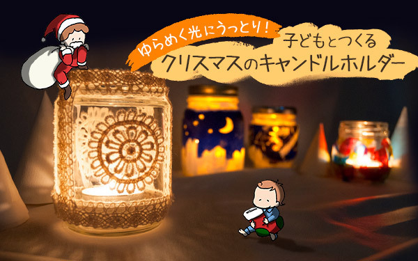 ゆらめく光にうっとり！　子どもとつくるクリスマスのキャンドルホルダー【おうちで季節イベント お手軽アートレシピ Vol.26】