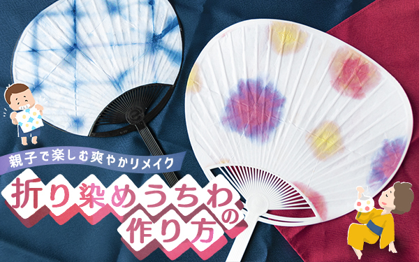 折り染めうちわの作り方！ 親子で楽しむ爽やかリメイク【昔ながらが”今”楽しい！レトロアートレシピ Vol.12】