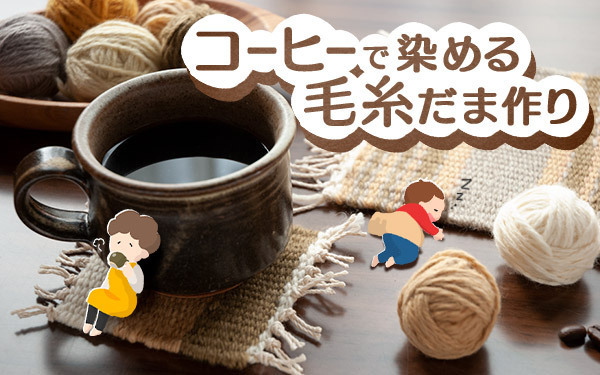 コーヒーで染める毛糸だま作り【昔ながらが”今”楽しい！レトロアートレシピ Vol.21】