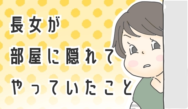 いたずら盛りの長女、隠れてしていたこととは？【チッチママ＆塩対応旦那さんの胸キュン子育て 第29話】