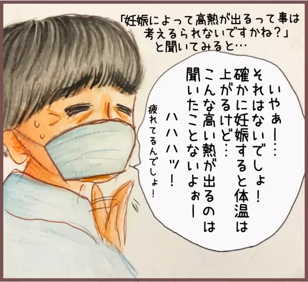 妊娠によって高熱が出ることは考えられないか聞くと、医師は「それはないでしょ！疲れてるんでしょー」とのこと。