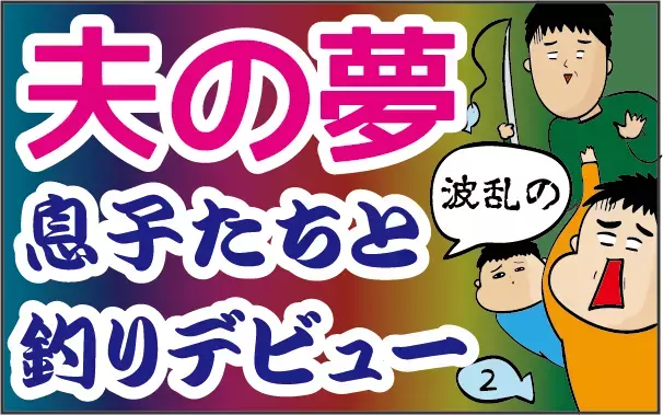 波乱の幕開け!? ついに夫が息子たちとの「釣りデビュー」を果たした！【ズボラ母の三兄弟カオス日記 第39話】