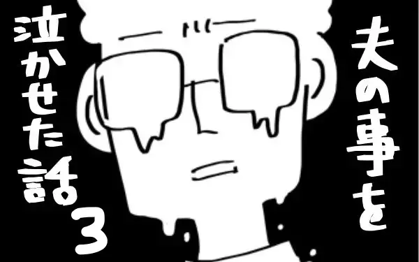 『夫のことを泣かせた話 第3話』～怒りで愛すらかすれて見えるの巻～【夫のことを泣かせた話 Vol.3】