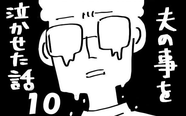 『夫のことを泣かせた話 第10話』～ 夫からのストレス、再び  ～【夫のことを泣かせた話 Vol.10】