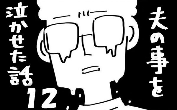 『夫のことを泣かせた話 第12話』～ 我慢の限界  ～【夫のことを泣かせた話 Vol.12】