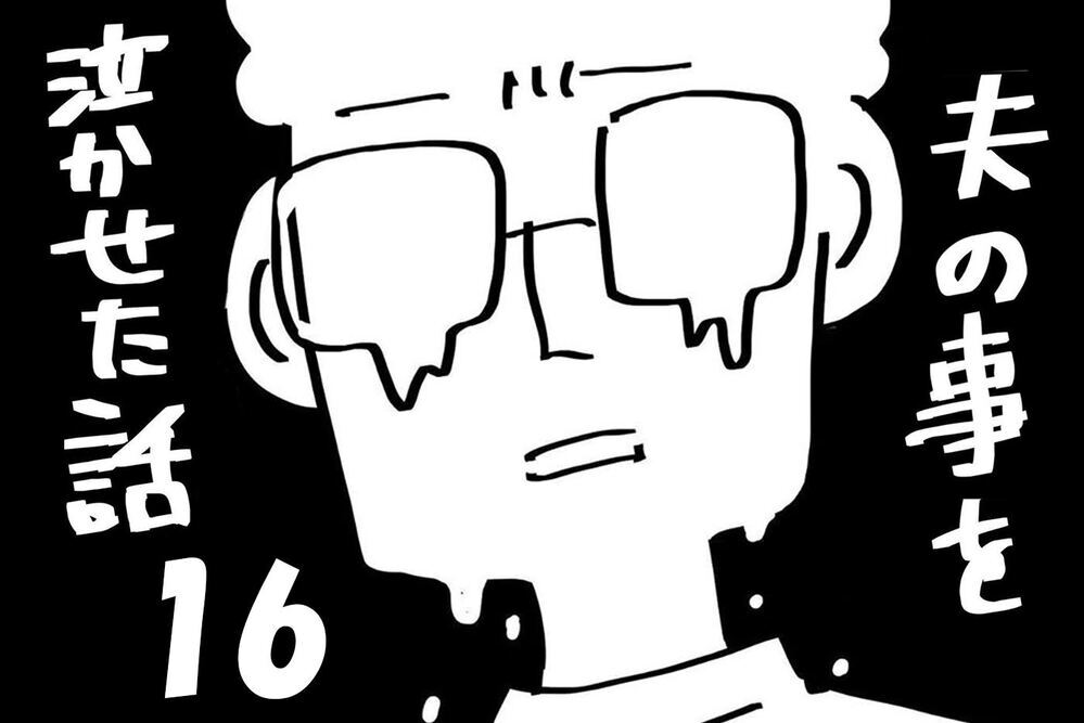 『夫のことを泣かせた話 第16話』～ 不満を吐き出して見えたもの ～【夫のことを泣かせた話 Vol.16】