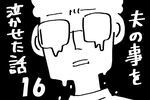 『夫のことを泣かせた話 第16話』～ 不満を吐き出して見えたもの ～