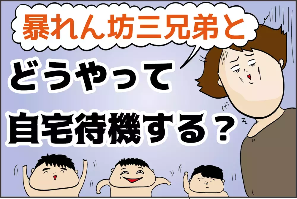 暴れん坊三兄弟と、どうやって「自宅待機」を乗り切る!?【ズボラ母の三兄弟カオス日記 第57話】