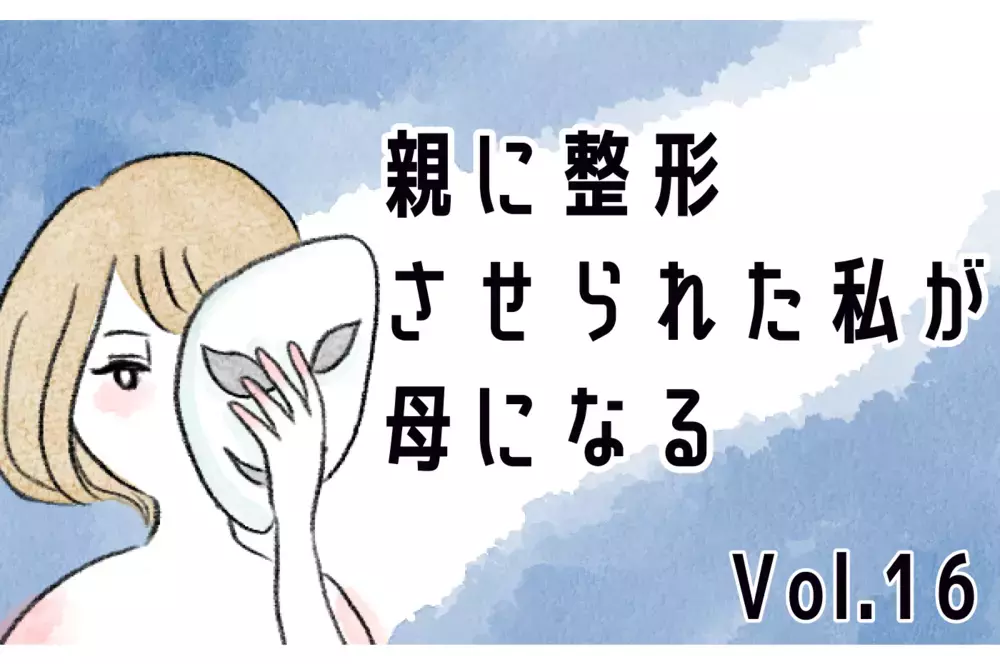 整形、過食嘔吐の嘘だらけの私…彼に受け入れてほしいけど、知られたくない【親に整形させられた私が、母になる Vol.16】