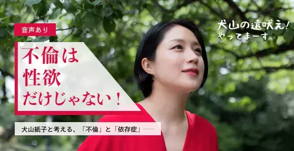 不倫は性欲だけじゃない！犬山紙子が腑に落ちた「不倫の理由」【音声あり】【犬山の遠吠え！やってまーす Vol.7】