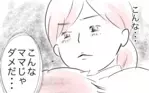 【新連載】幸せな生活のはずが…「こんなママでごめん」理想のママになりたいのに（1）
