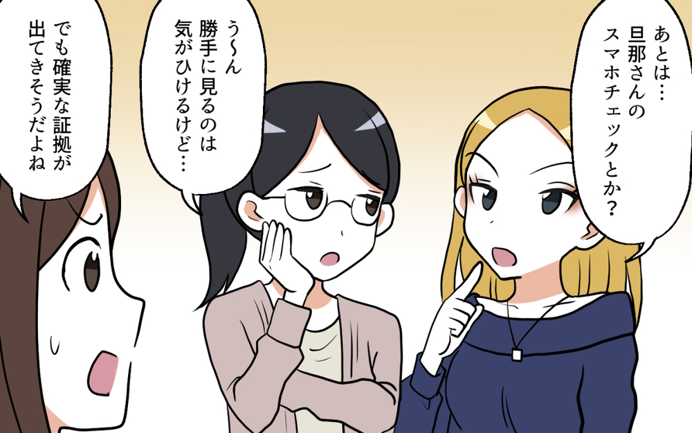 あやしい行動をリストアップ！ 私たちで必ず浮気の証拠を掴んでみせる！／ママ友がいてよかった（４）【私のママ友付き合い事情 まんが】