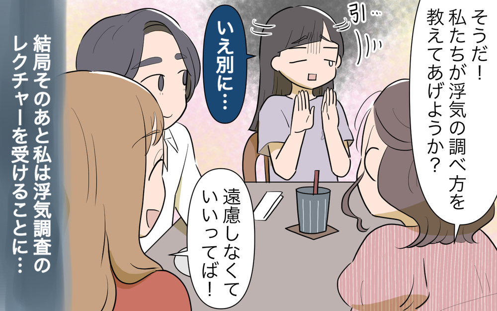 まさか夫も浮気している!? ママ友に証拠の探し方を教えられ実践してみると…！／男は絶対不倫する教のママ友（２）【私のママ友付き合い事情 まんが】