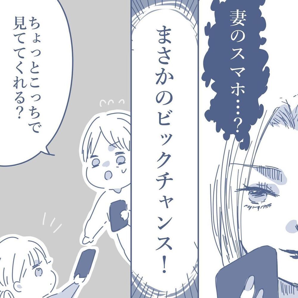 妻のスマホを見るチャンス到来…！ ついに証拠をゲットできるか!?【見えない地獄〜僕は家族に裏切られた〜 Vol.19】