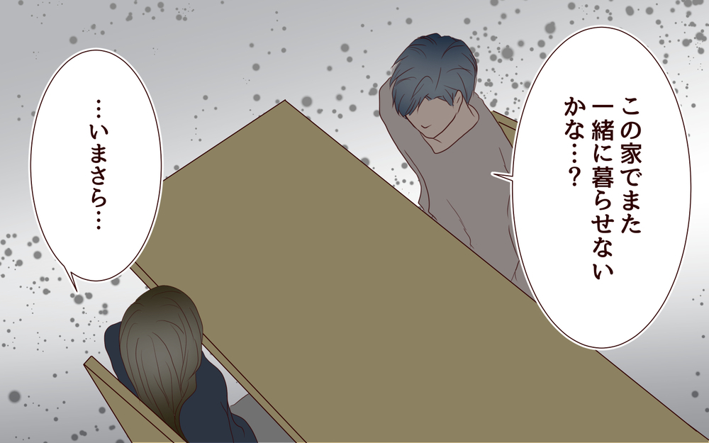 【健さんとの未来 1】いまさら何言ってるの？結婚生活のやり直しを迫る夫に未練はない【私たち…仮面夫婦です Vol.33】