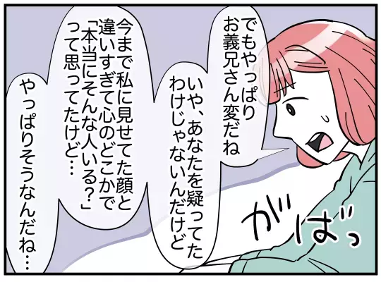 「俺の味方になってくれて嬉しいよ」ノーテンキな義兄にゾッ！【義兄嫁は鬼嫁様 Vol.13】