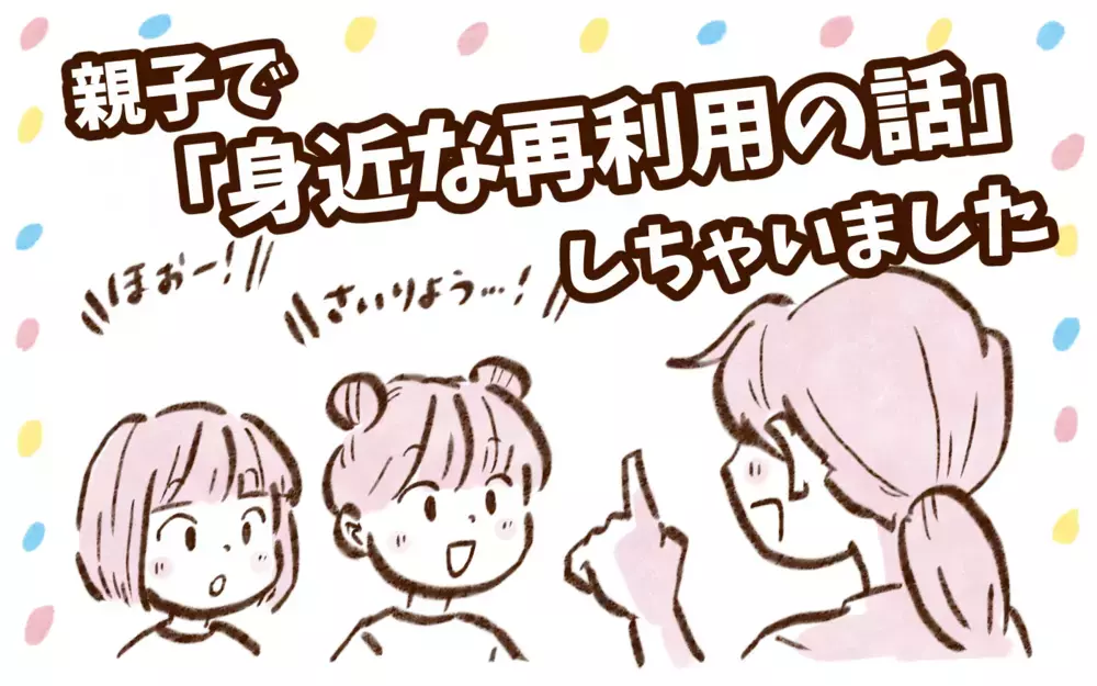 ちょっぴりエコ意識！　親子で「身近な再利用の話」【チッチママ＆塩対応旦那さんの胸キュン子育て 第136話】