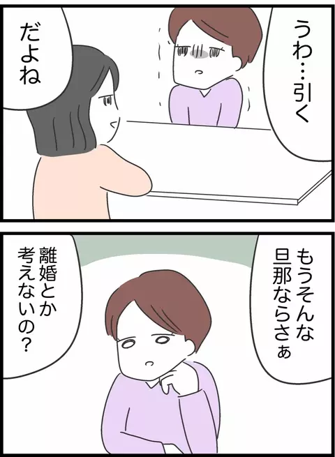 夫の言動に友人がドン引き…「離婚とか考えないの？」の問いかけに妻の答えは？【私は夫との未来を諦めない Vol.25】