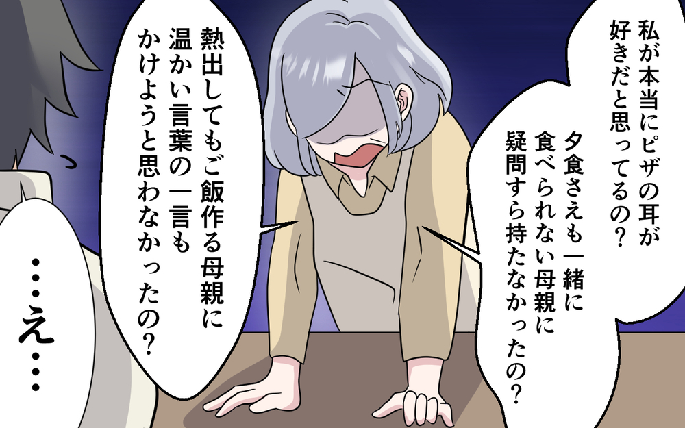 「俺ハズレ嫁引いた？」自分勝手すぎる息子に呆れる…義母の後悔と怒り ＜お母さんはピザの耳が好き？ 8話＞【夫婦の危機 まんが】