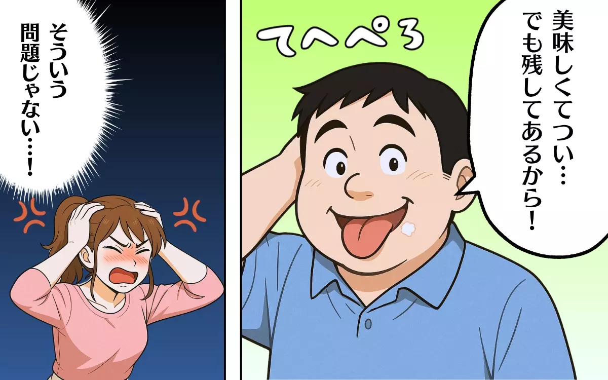 テヘペロ夫にイラッ! 残してあればいいって問題じゃない!【食い尽くし系夫に困ってます! Vol.10】