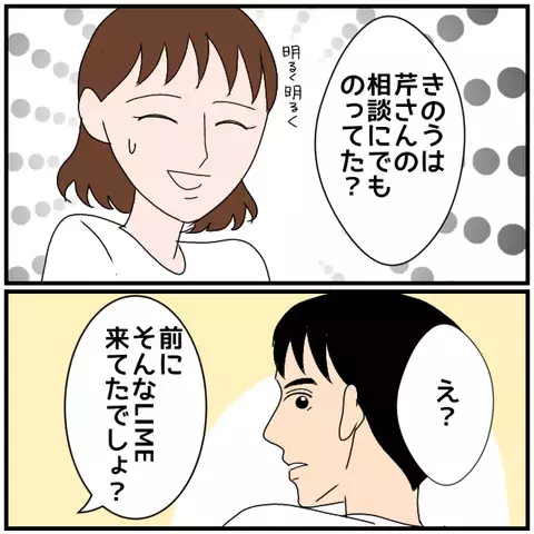 「同僚女性の相談にのってたの？」帰宅した夫に探りを入れると…【優しい夫とその同僚 Vol.14】