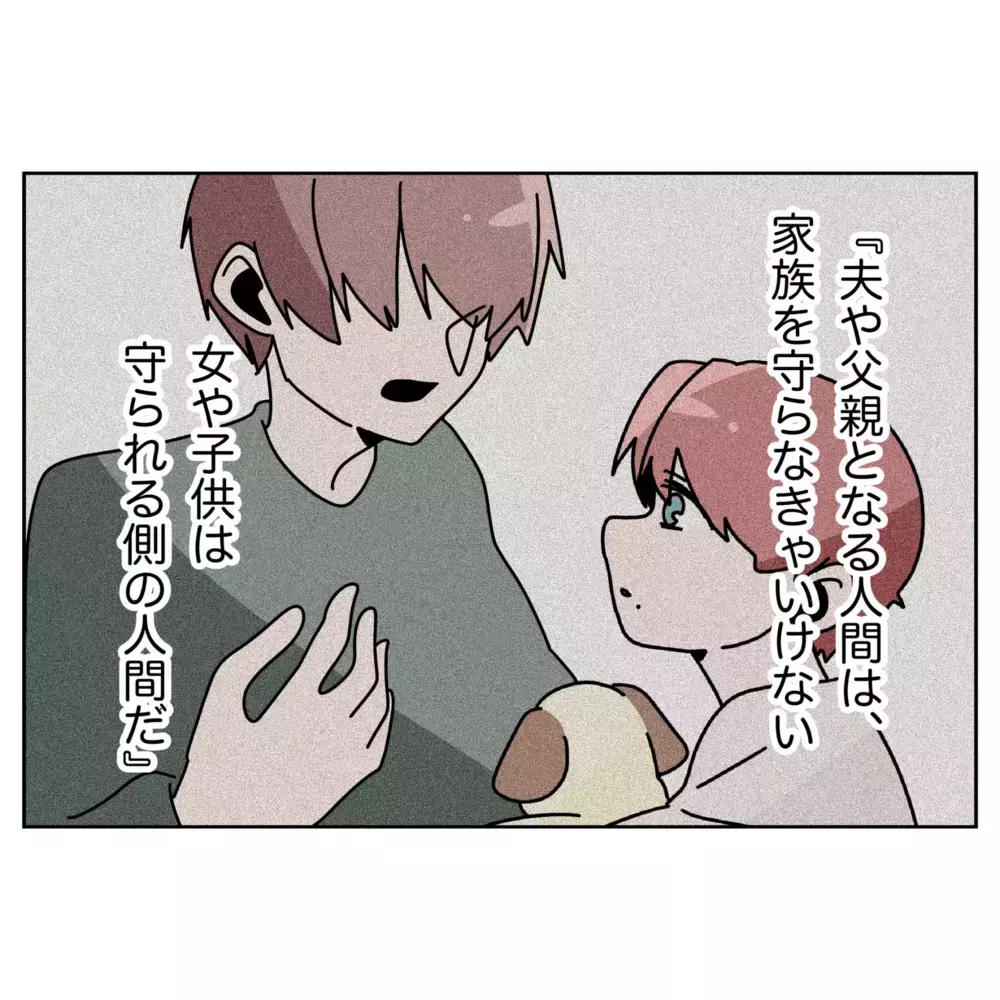 「女や子どもは守られる側」夫は父の教えに縛られていた…？【なんで怒るの？ 俺なにかした？ Vol.50】