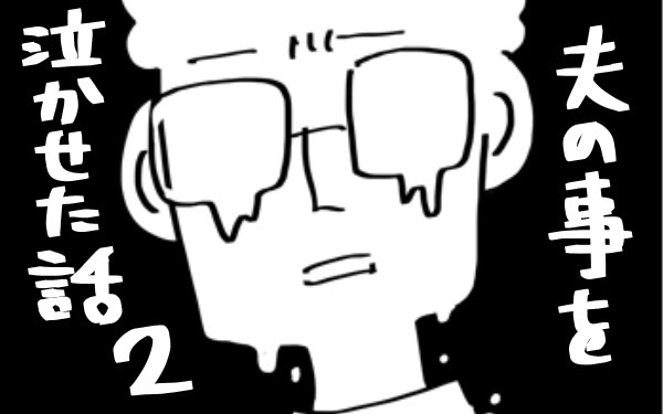 『夫のことを泣かせた話 第2話』【夫のことを泣かせた話 Vol.2】
