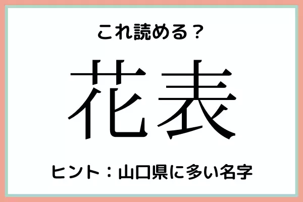 「花表」＝「はなおもて」…？読めたらスゴイ！《名字の難読漢字》4選