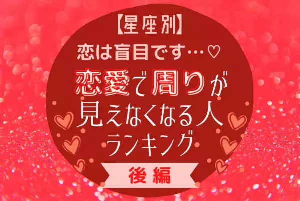 恋は盲目です…♡【星座別】恋愛で周りが見えなくなる人ランキング｜後編