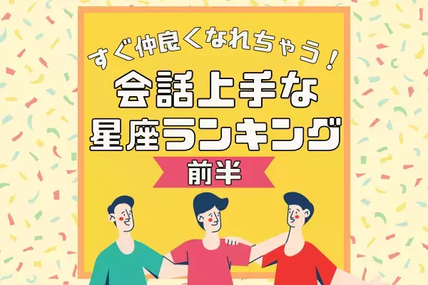 すぐに仲良くなれちゃう！？【星座別】会話上手な人ランキング｜前編