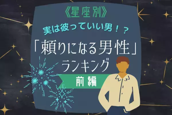 【12星座別】実は彼っていい男！？「頼りになる男性」ランキング｜前編