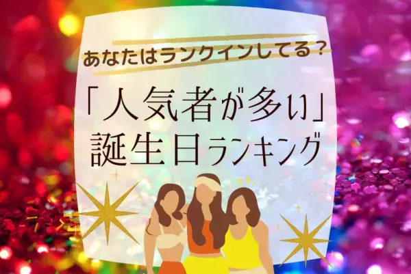 あなたはランクインしてる？「人気者が多い」誕生日ランキング