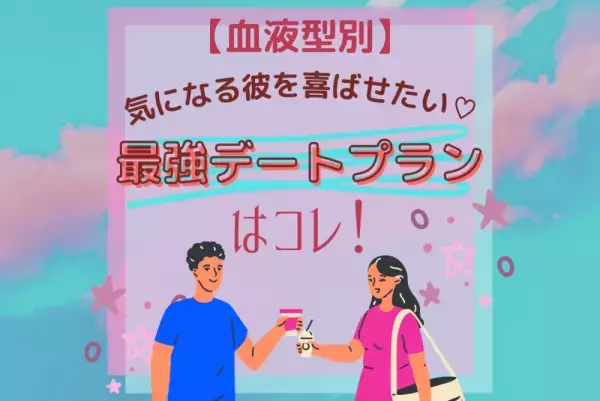 気になる彼を喜ばせたい！【血液型別】最強デートプランはコレ！