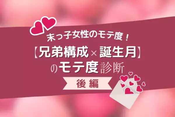 末っ子は本当にモテる！？【兄弟構成×誕生月】のモテ度診断｜前編
