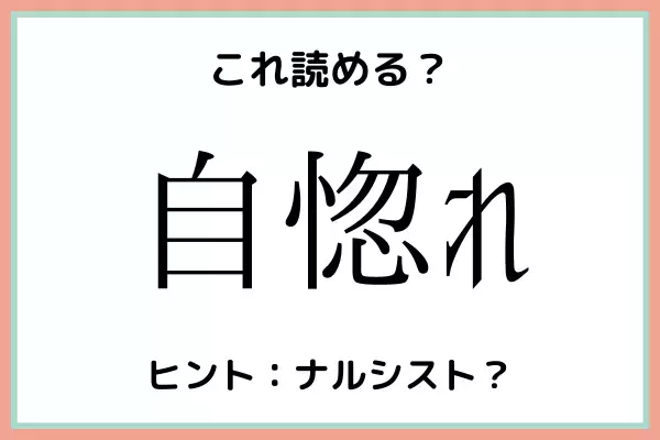 「自惚れ」＝「じほれ」…？読めたらスゴイ！《難読漢字》4選