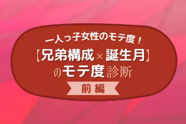一人っ子は意外とモテる！？【兄弟構成×誕生月】のモテ度診断｜前編